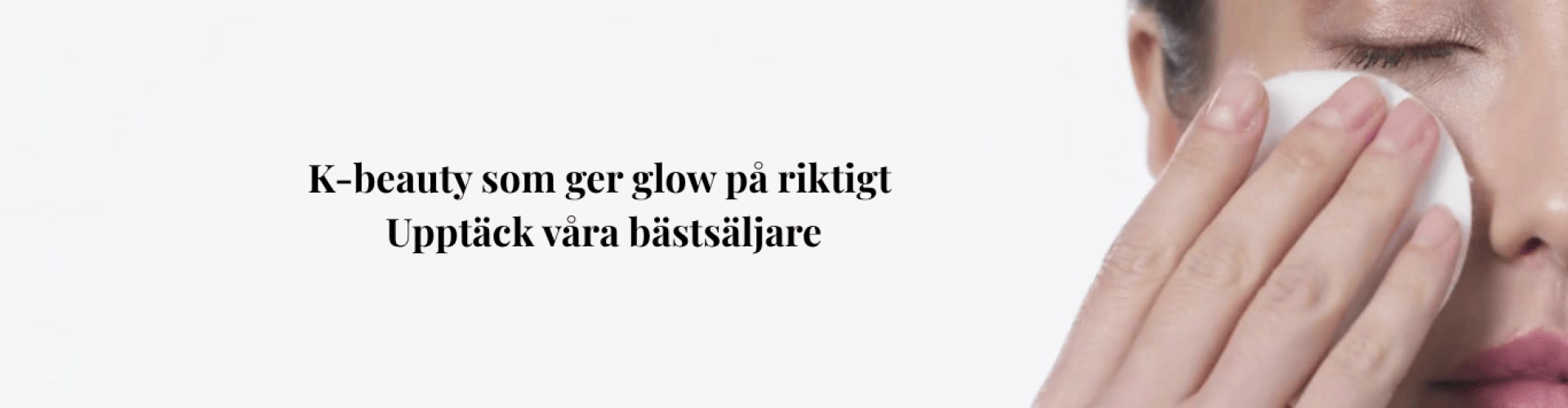 “K-beauty som ger glow på riktigt. Upptäck våra bästsäljare → (Webbplats)